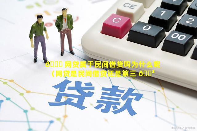 🐎 网贷属于民间借货吗为什么呢（网贷是民间借贷还是第三 🐳 方金融机构）